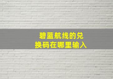 碧蓝航线的兑换码在哪里输入