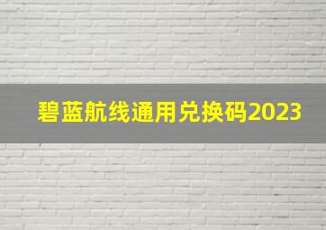 碧蓝航线通用兑换码2023