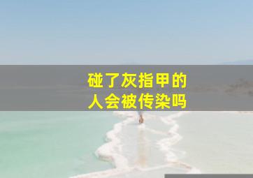 碰了灰指甲的人会被传染吗