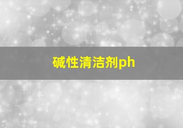 碱性清洁剂ph