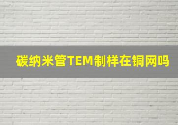 碳纳米管TEM制样在铜网吗