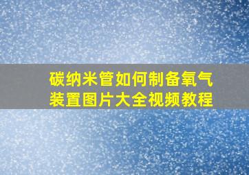 碳纳米管如何制备氧气装置图片大全视频教程