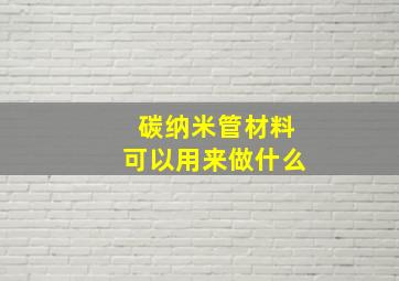 碳纳米管材料可以用来做什么