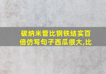 碳纳米管比钢铁结实百倍仿写句子西瓜很大,比