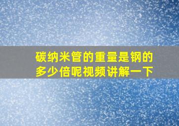 碳纳米管的重量是钢的多少倍呢视频讲解一下