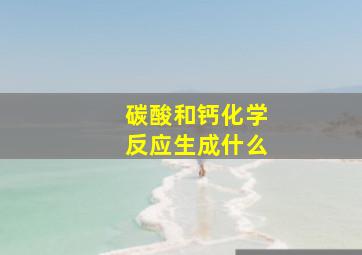 碳酸和钙化学反应生成什么