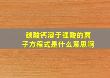 碳酸钙溶于强酸的离子方程式是什么意思啊