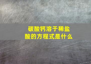 碳酸钙溶于稀盐酸的方程式是什么