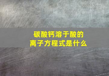 碳酸钙溶于酸的离子方程式是什么