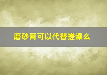 磨砂膏可以代替搓澡么