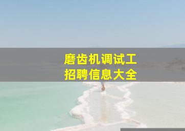 磨齿机调试工招聘信息大全