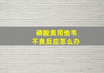 磷酸奥司他韦不良反应怎么办