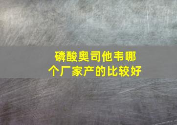 磷酸奥司他韦哪个厂家产的比较好