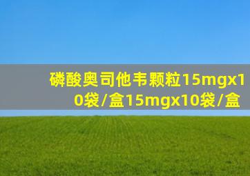 磷酸奥司他韦颗粒15mgx10袋/盒15mgx10袋/盒