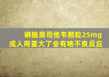 磷酸奥司他韦颗粒25mg成人用量大了会有啥不良反应