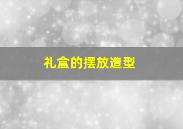 礼盒的摆放造型