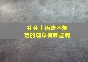 社会上语法不规范的现象有哪些呢