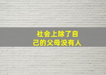 社会上除了自己的父母没有人