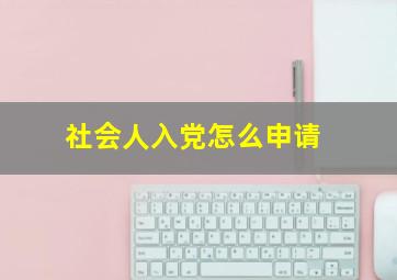 社会人入党怎么申请