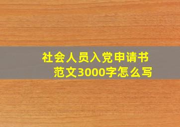 社会人员入党申请书范文3000字怎么写