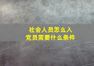 社会人员怎么入党员需要什么条件