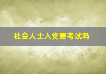 社会人士入党要考试吗