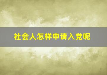 社会人怎样申请入党呢