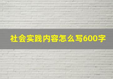 社会实践内容怎么写600字