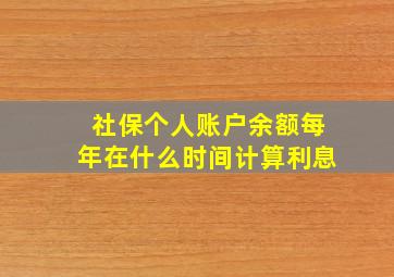 社保个人账户余额每年在什么时间计算利息