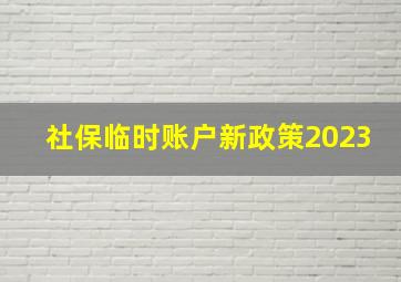 社保临时账户新政策2023