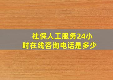 社保人工服务24小时在线咨询电话是多少