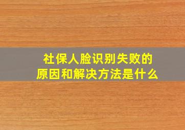 社保人脸识别失败的原因和解决方法是什么