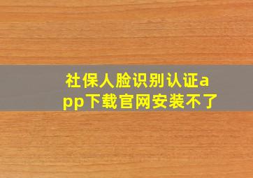 社保人脸识别认证app下载官网安装不了