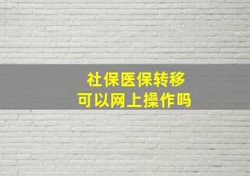 社保医保转移可以网上操作吗