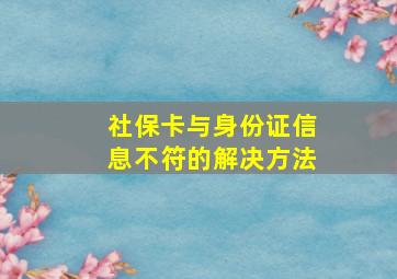 社保卡与身份证信息不符的解决方法