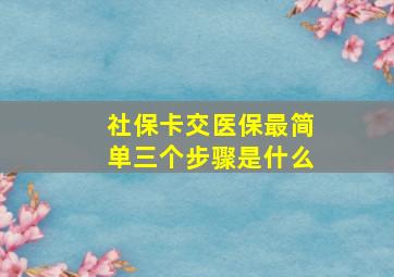 社保卡交医保最简单三个步骤是什么