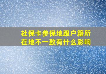 社保卡参保地跟户籍所在地不一致有什么影响