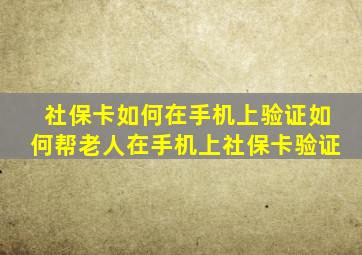 社保卡如何在手机上验证如何帮老人在手机上社保卡验证