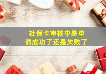 社保卡审核中是申请成功了还是失败了