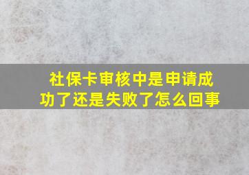 社保卡审核中是申请成功了还是失败了怎么回事