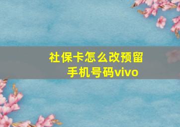 社保卡怎么改预留手机号码vivo