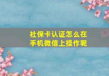 社保卡认证怎么在手机微信上操作呢