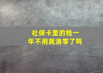 社保卡里的钱一年不用就清零了吗