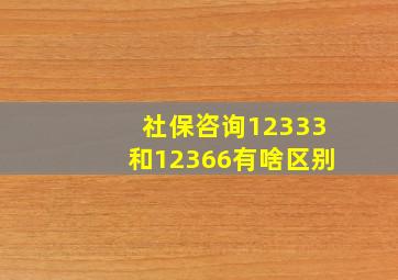 社保咨询12333和12366有啥区别