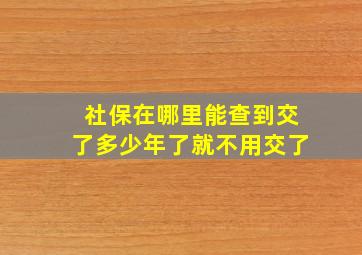 社保在哪里能查到交了多少年了就不用交了