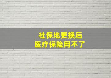 社保地更换后医疗保险用不了