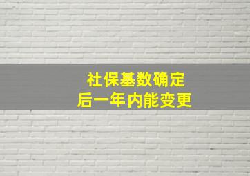 社保基数确定后一年内能变更