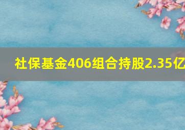 社保基金406组合持股2.35亿