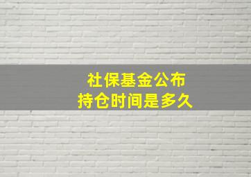 社保基金公布持仓时间是多久