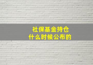 社保基金持仓什么时候公布的